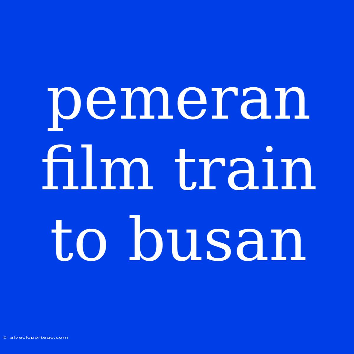 Pemeran Film Train To Busan