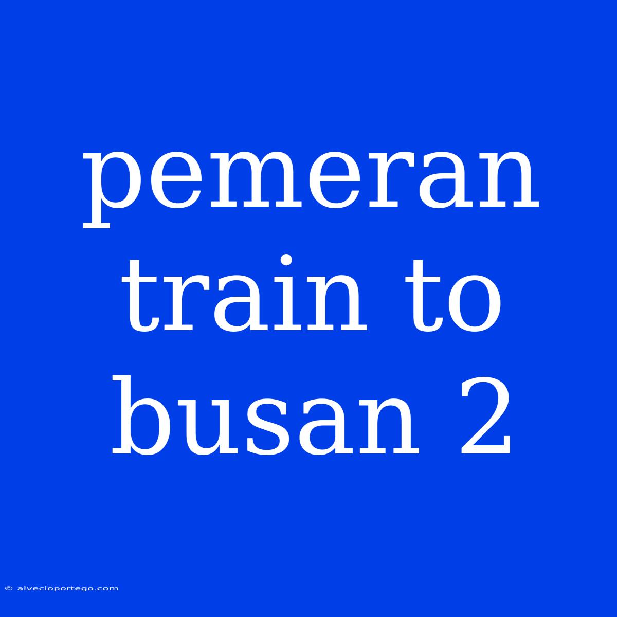 Pemeran Train To Busan 2