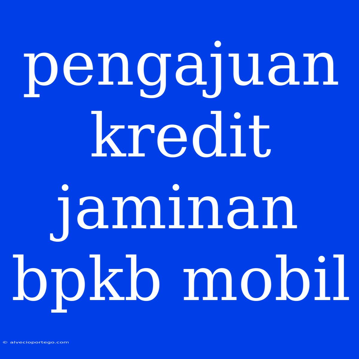 Pengajuan Kredit Jaminan Bpkb Mobil