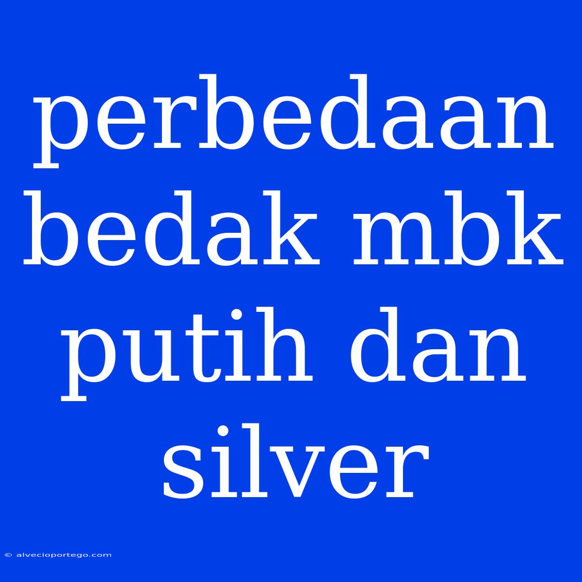 Perbedaan Bedak Mbk Putih Dan Silver