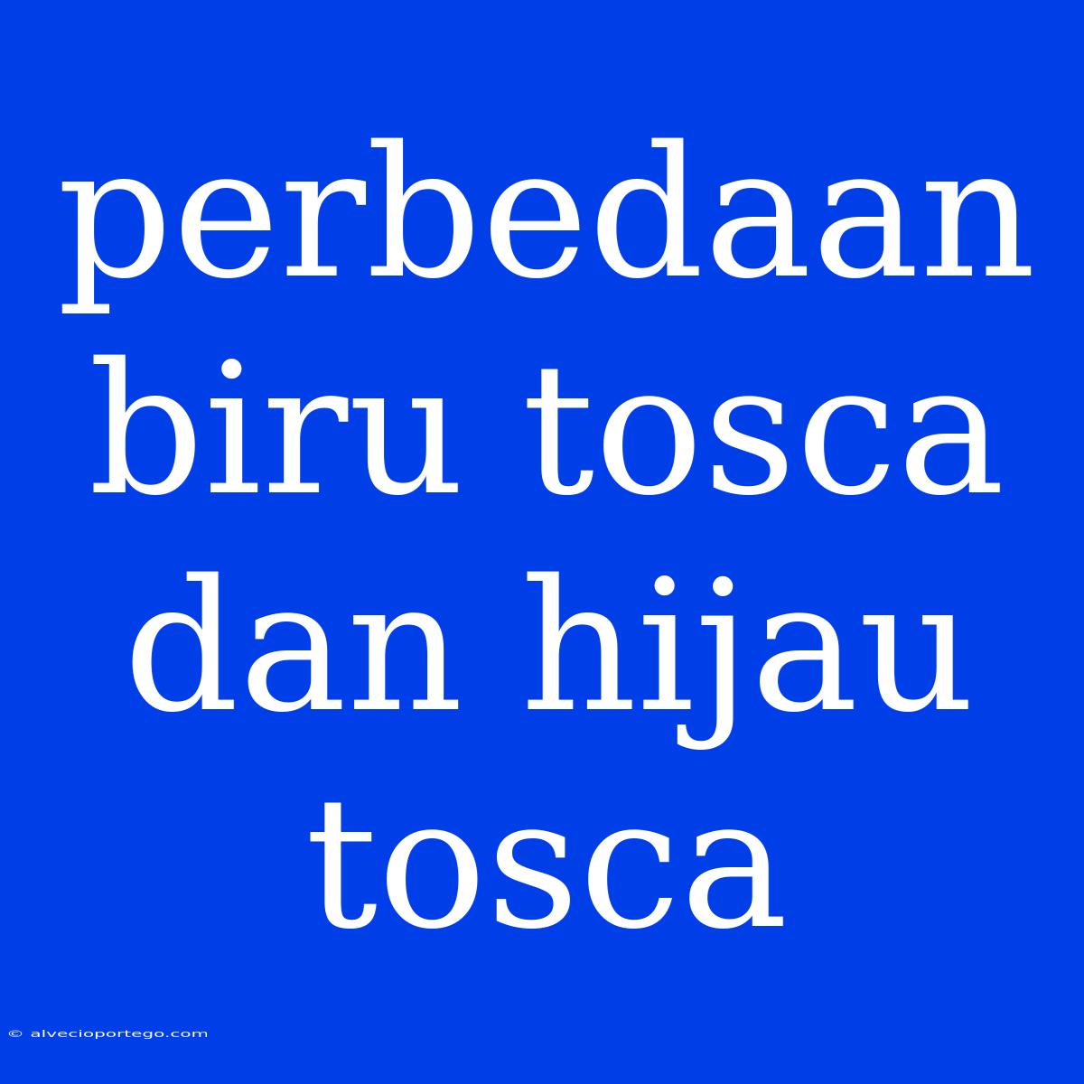 Perbedaan Biru Tosca Dan Hijau Tosca