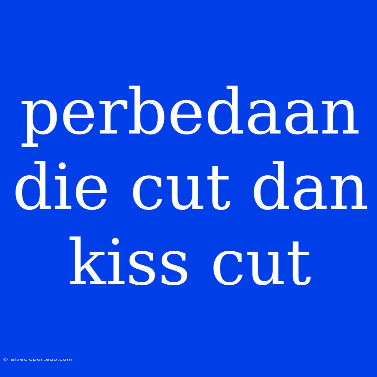 Perbedaan Die Cut Dan Kiss Cut