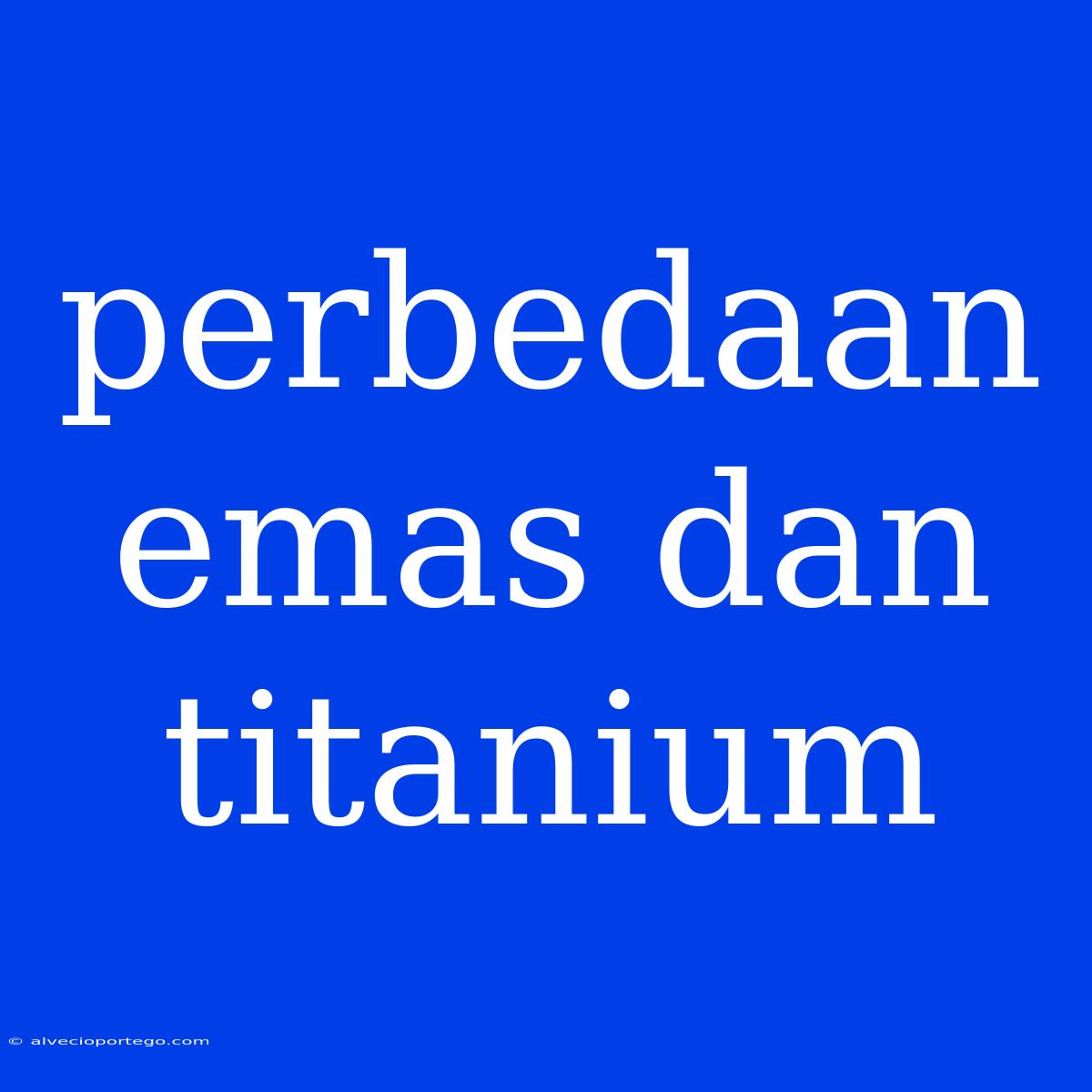 Perbedaan Emas Dan Titanium