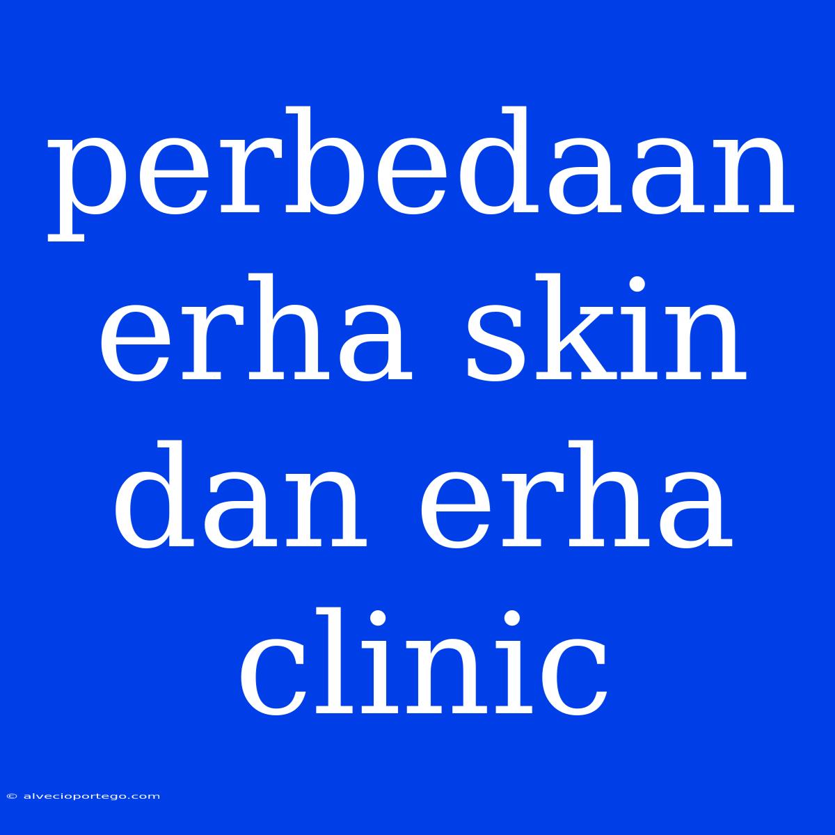 Perbedaan Erha Skin Dan Erha Clinic