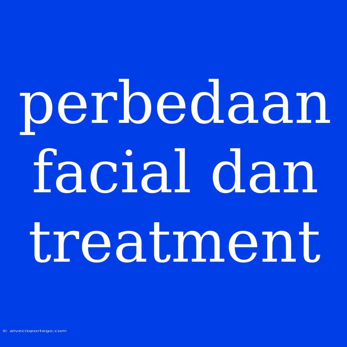 Perbedaan Facial Dan Treatment