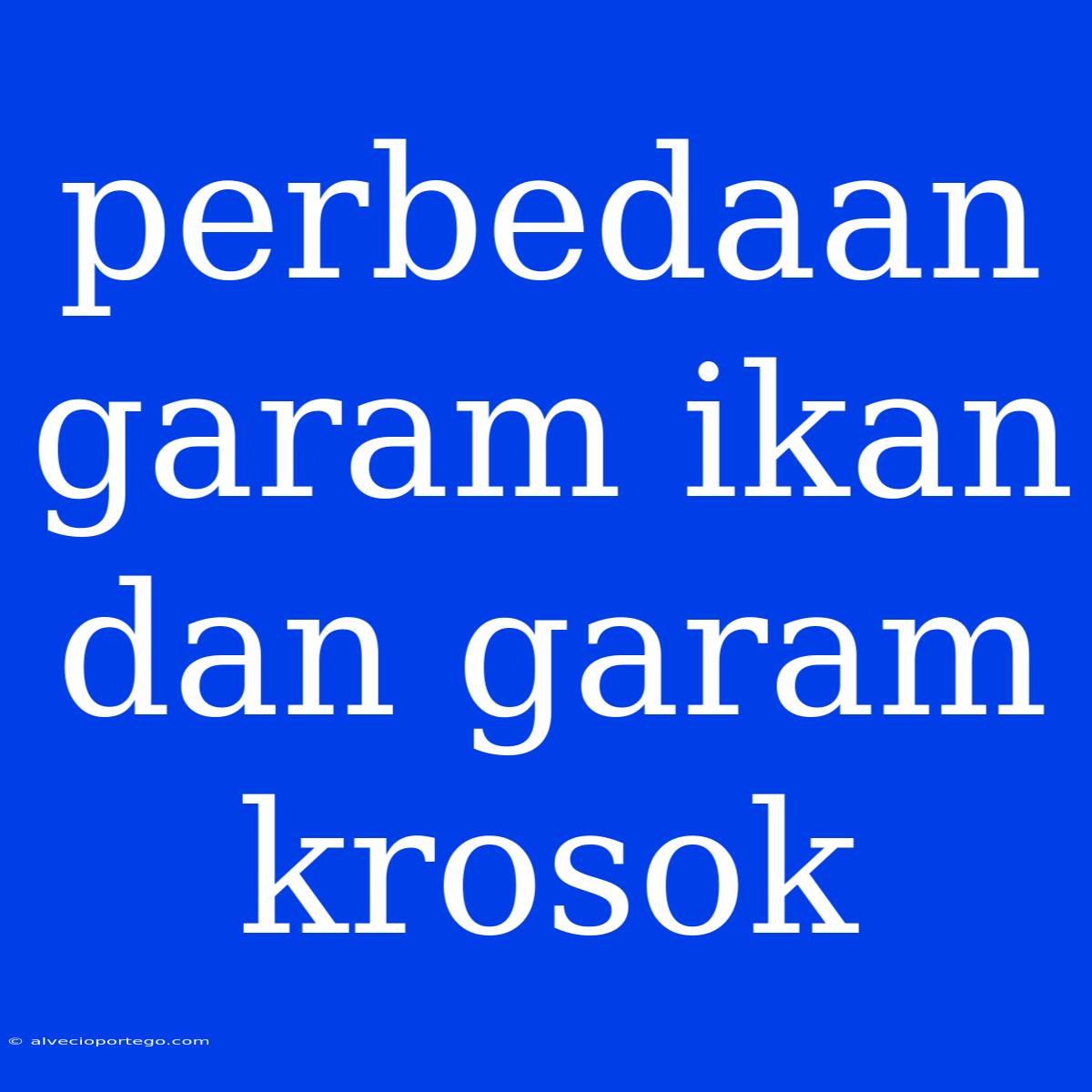 Perbedaan Garam Ikan Dan Garam Krosok