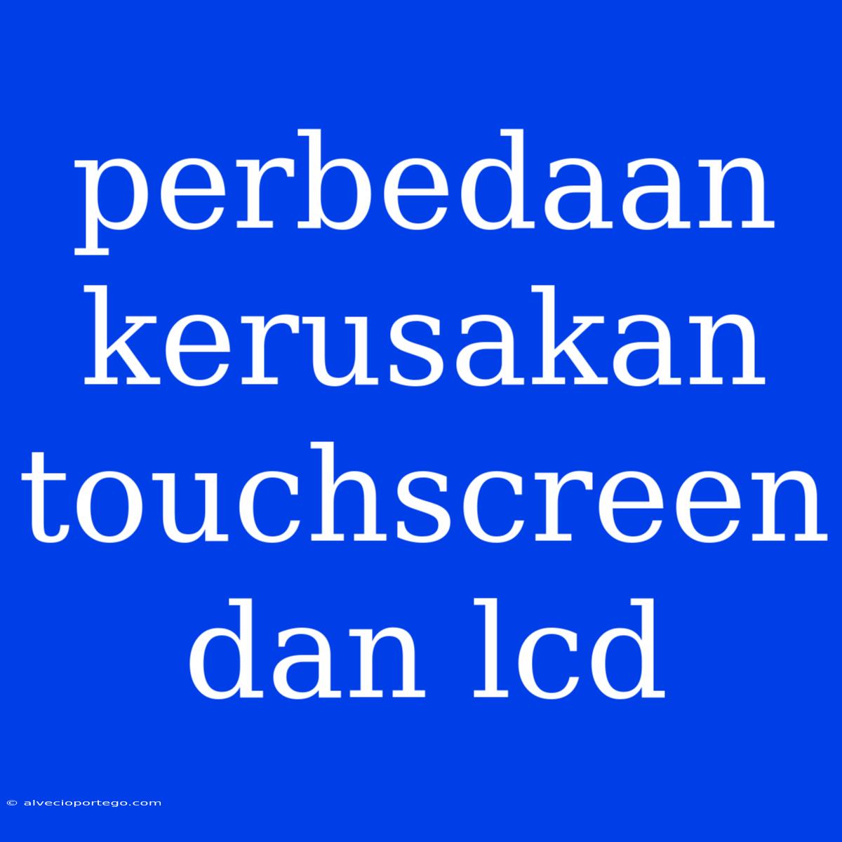 Perbedaan Kerusakan Touchscreen Dan Lcd