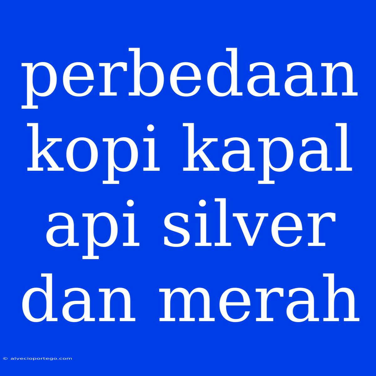 Perbedaan Kopi Kapal Api Silver Dan Merah