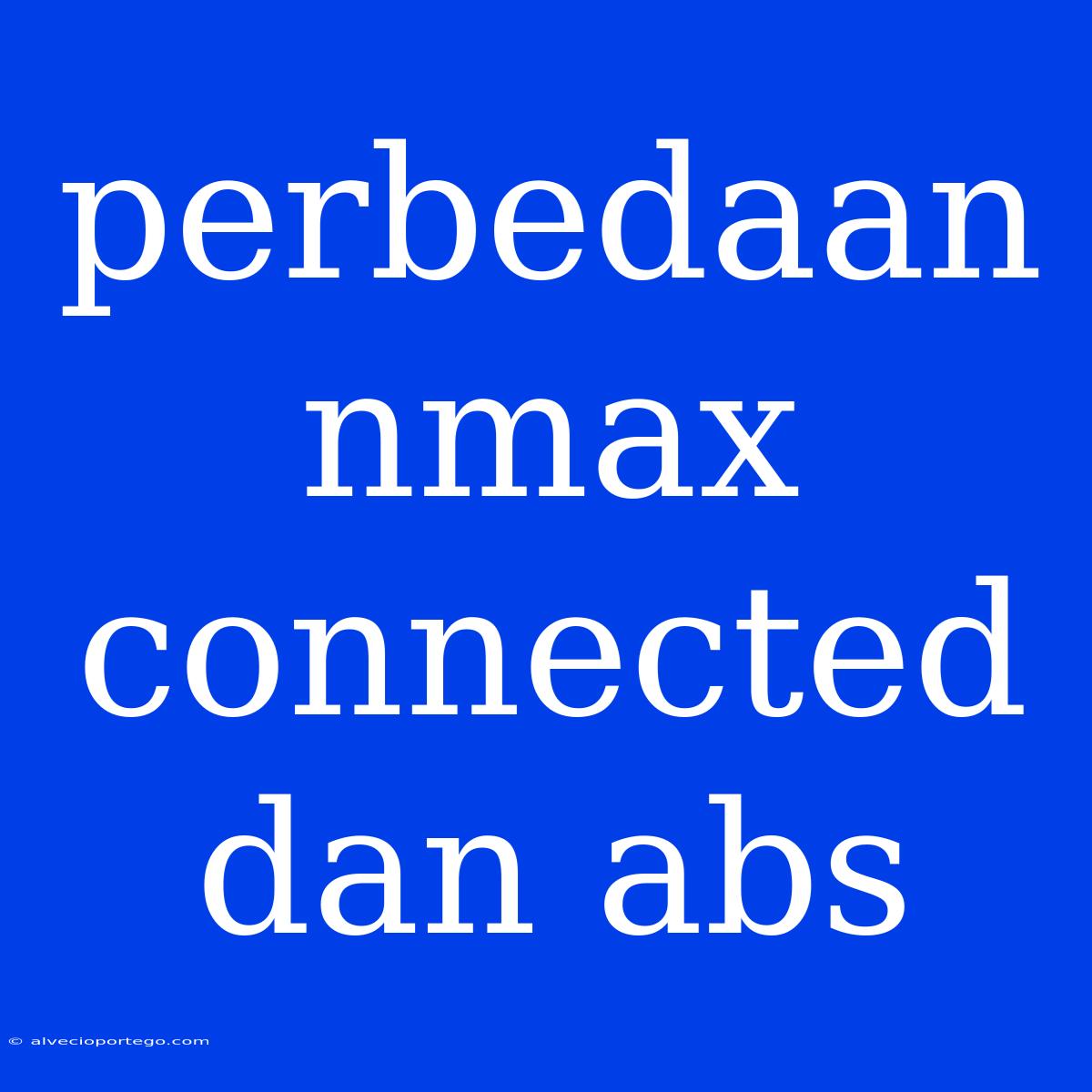 Perbedaan Nmax Connected Dan Abs