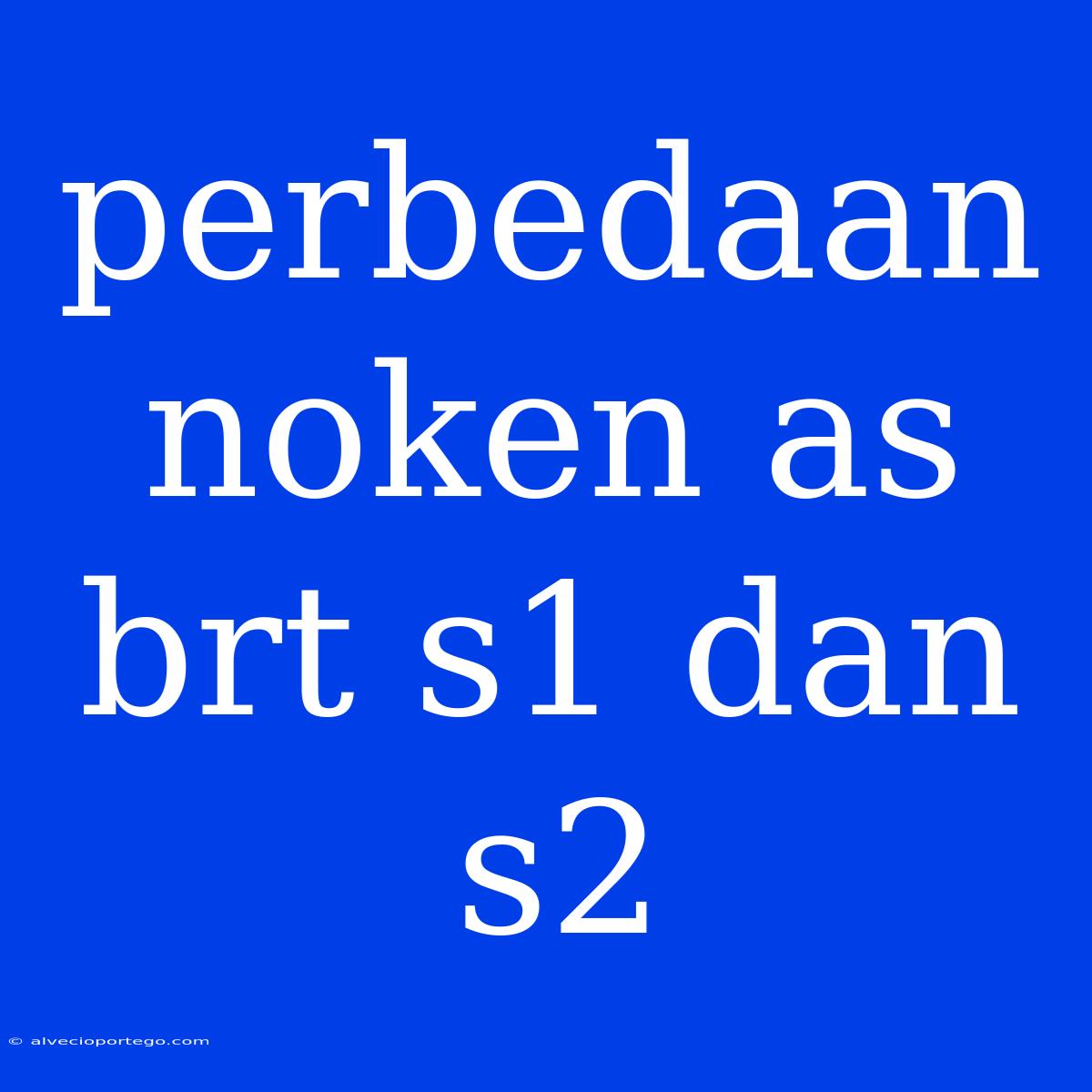 Perbedaan Noken As Brt S1 Dan S2