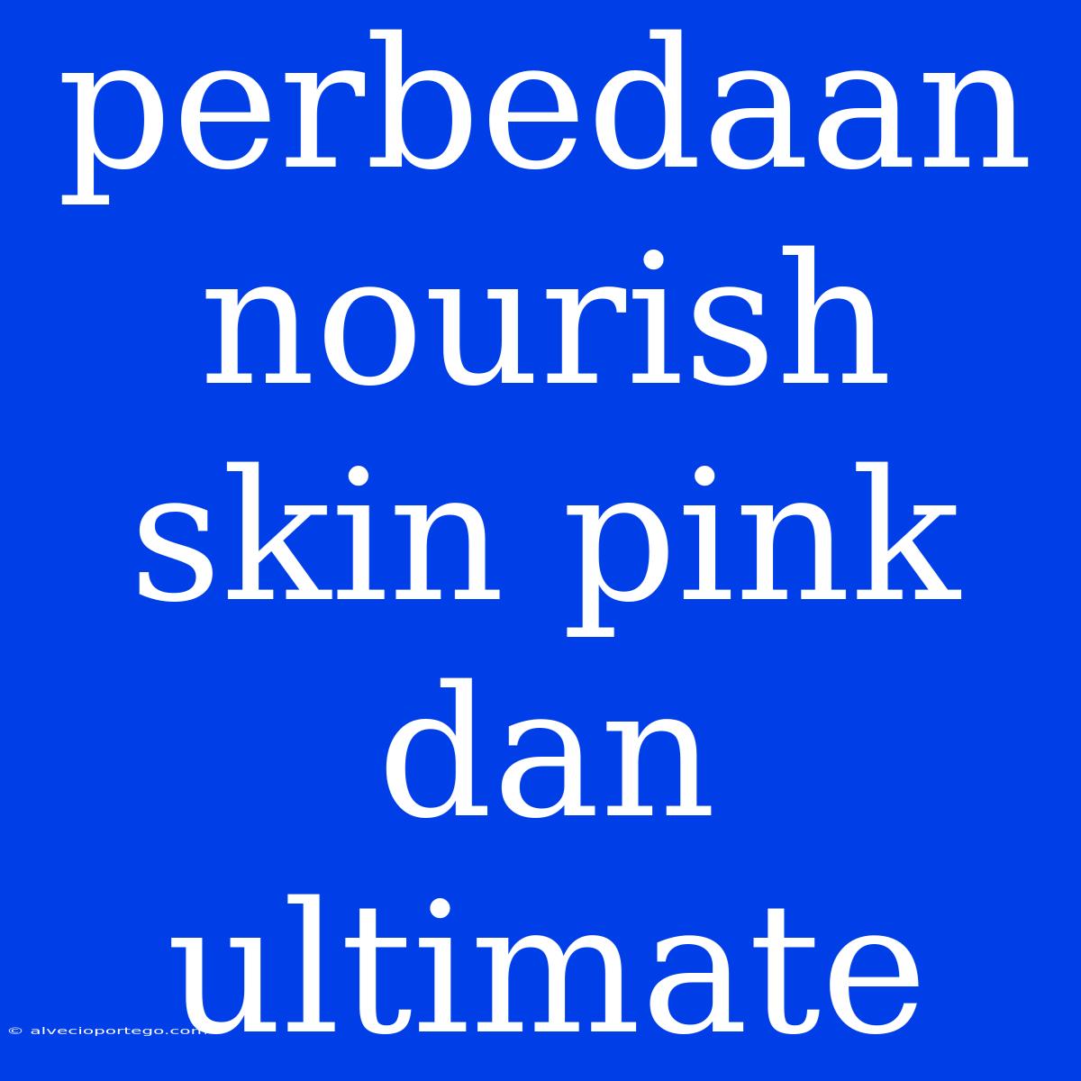 Perbedaan Nourish Skin Pink Dan Ultimate