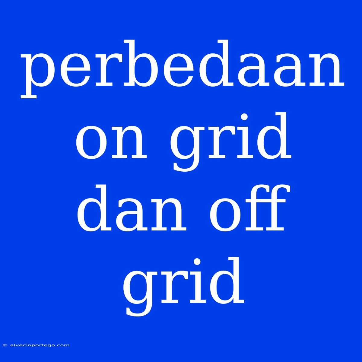 Perbedaan On Grid Dan Off Grid