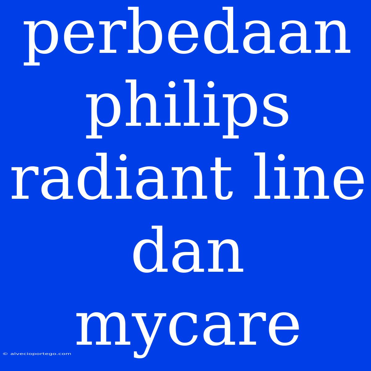 Perbedaan Philips Radiant Line Dan Mycare