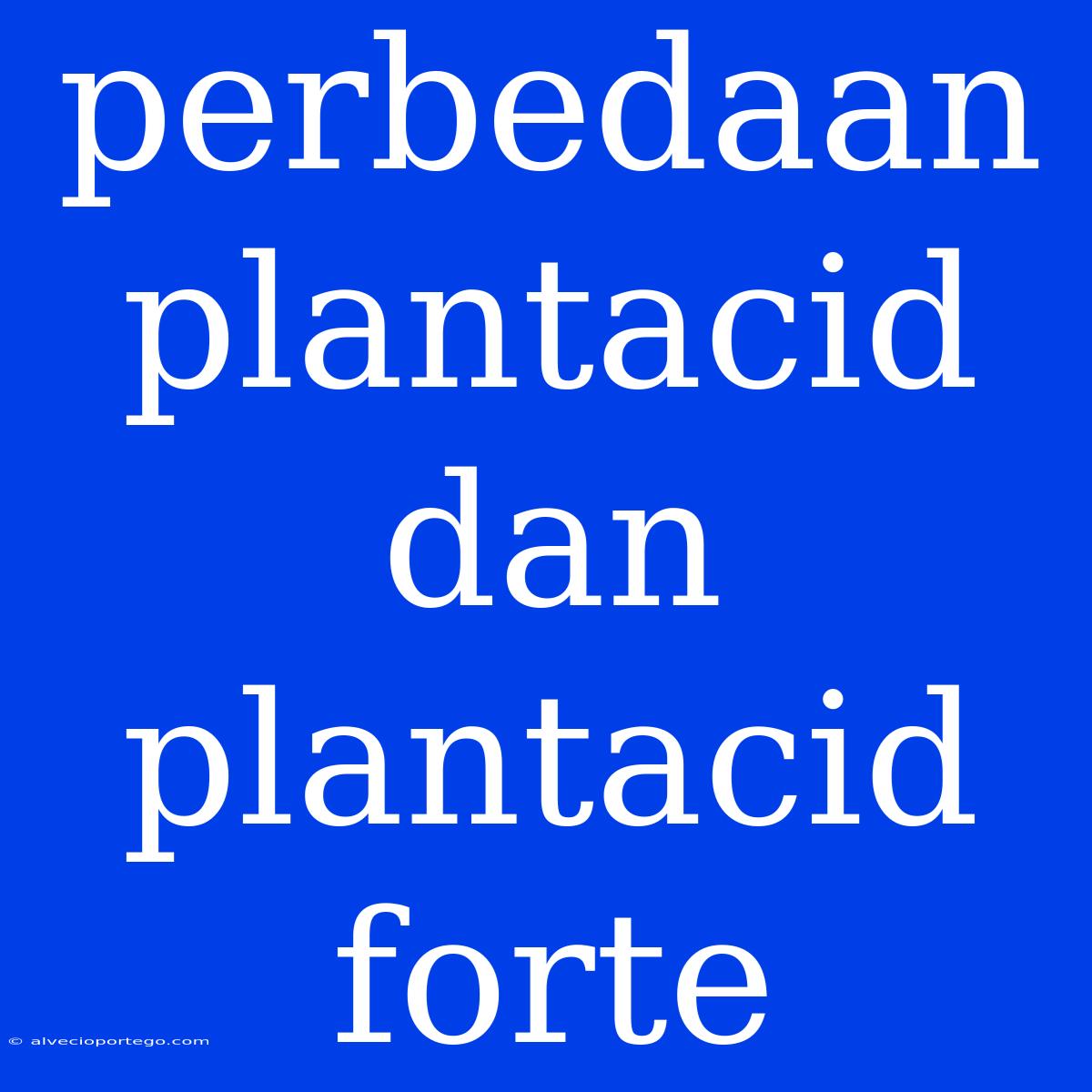 Perbedaan Plantacid Dan Plantacid Forte