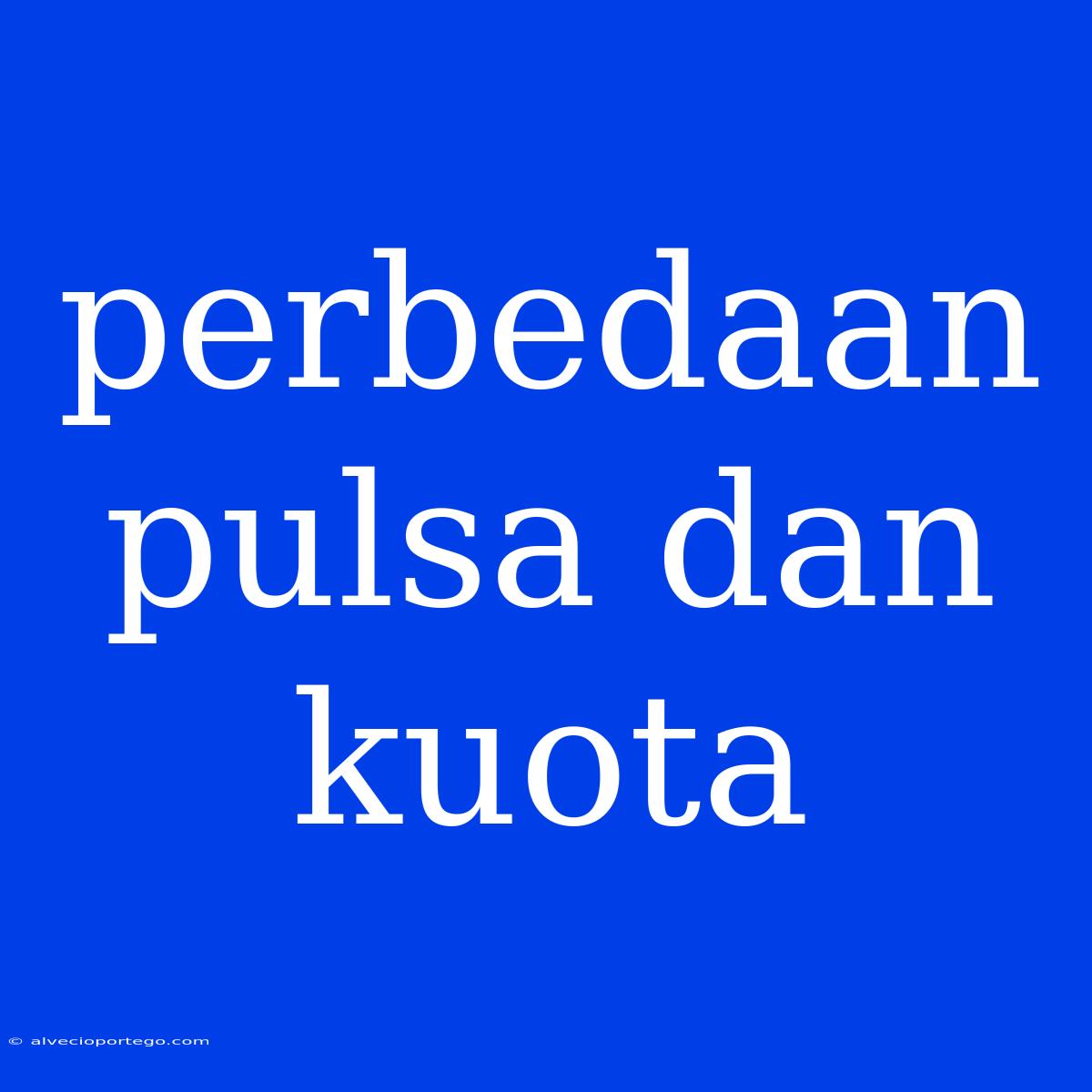 Perbedaan Pulsa Dan Kuota