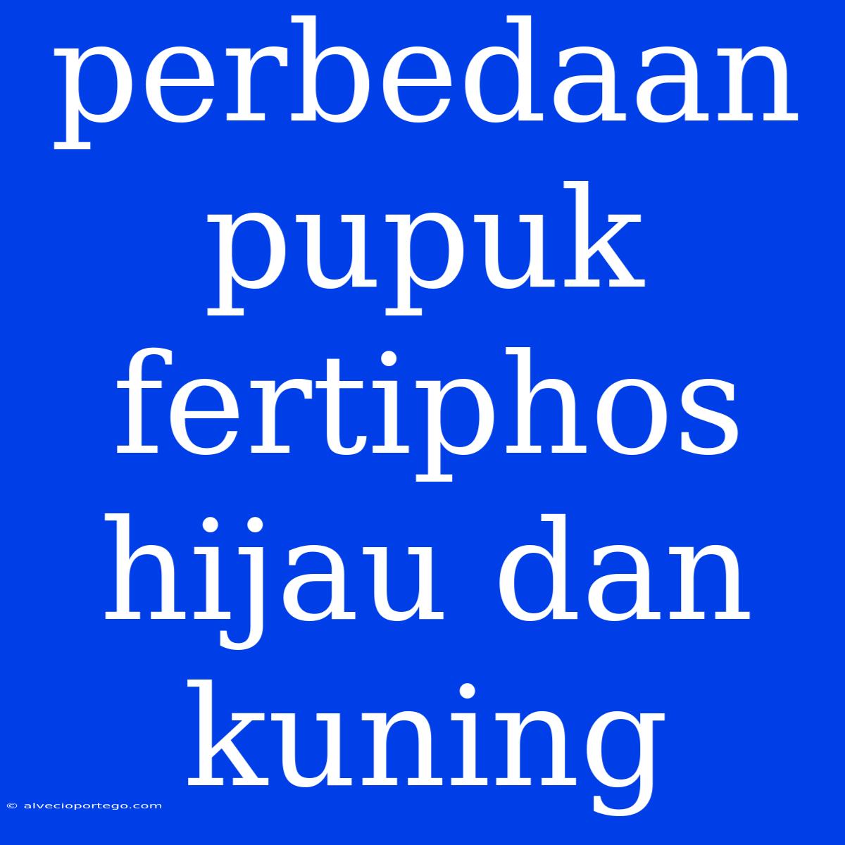 Perbedaan Pupuk Fertiphos Hijau Dan Kuning