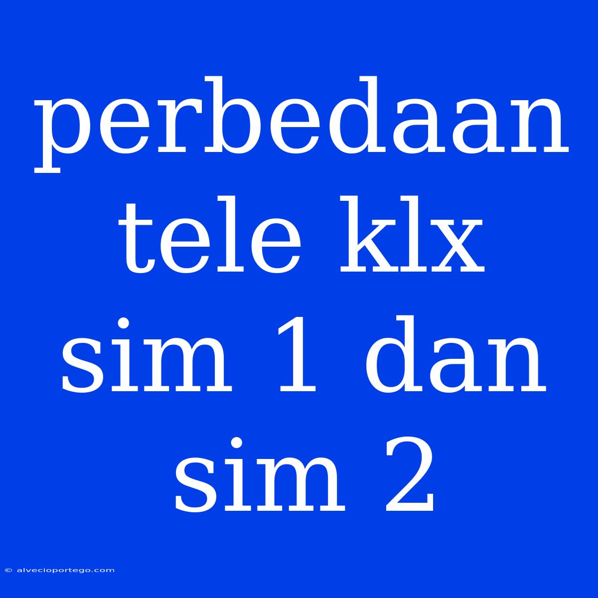 Perbedaan Tele Klx Sim 1 Dan Sim 2