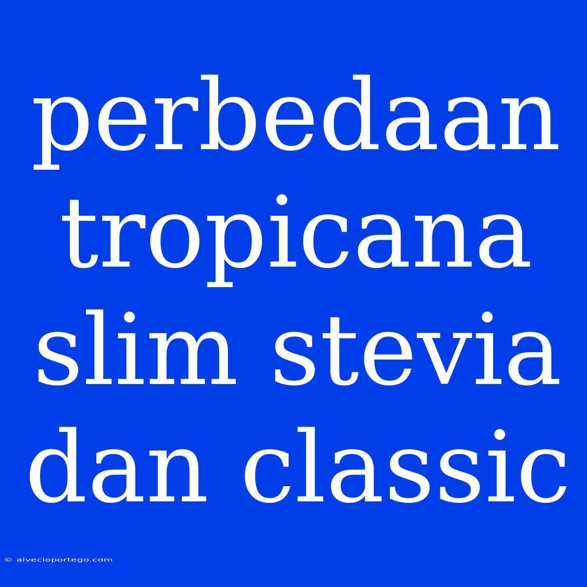 Perbedaan Tropicana Slim Stevia Dan Classic