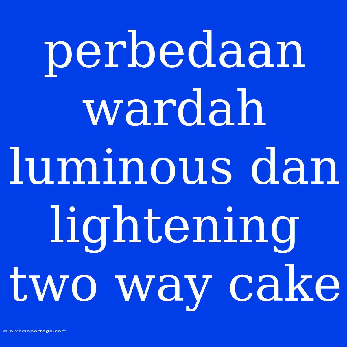 Perbedaan Wardah Luminous Dan Lightening Two Way Cake