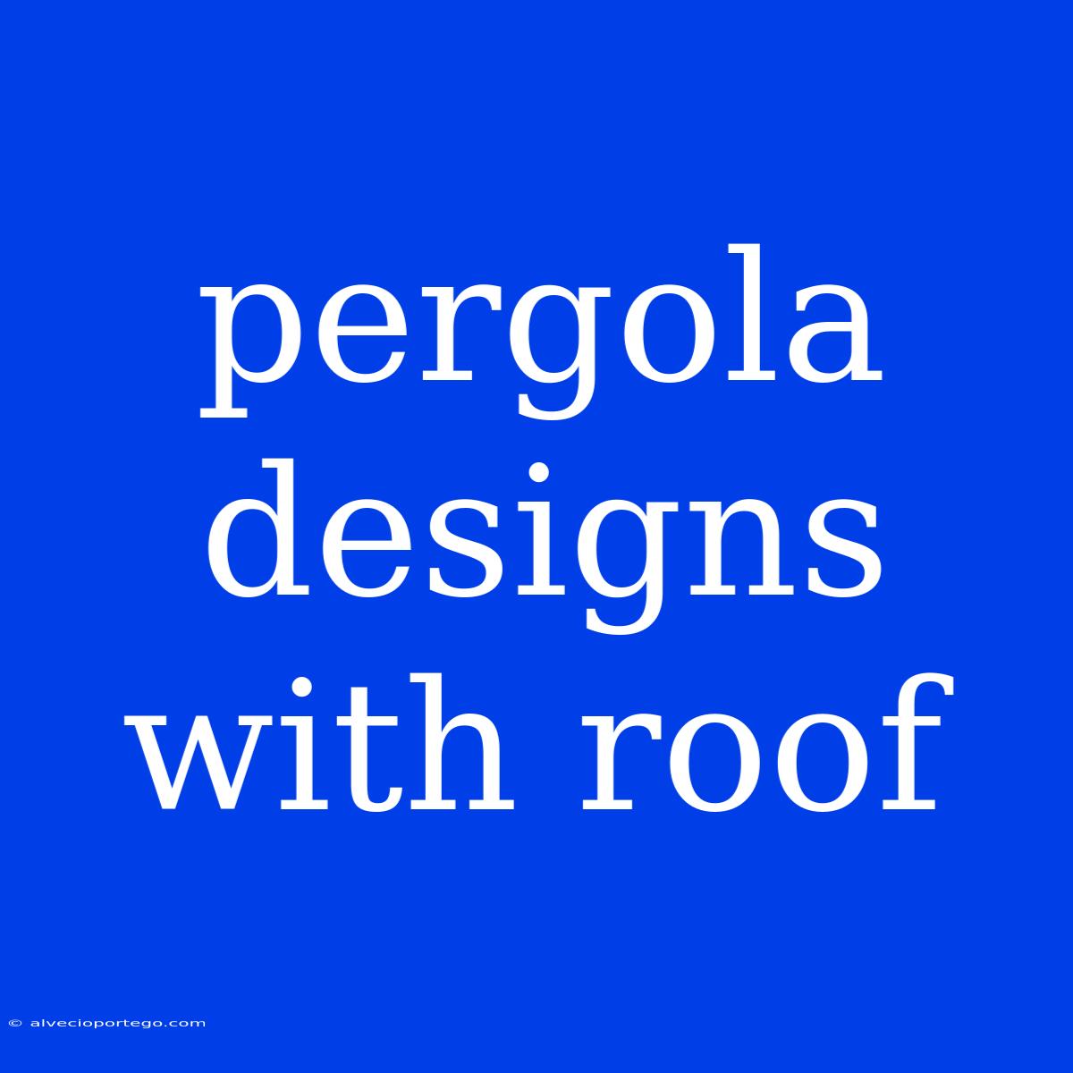 Pergola Designs With Roof