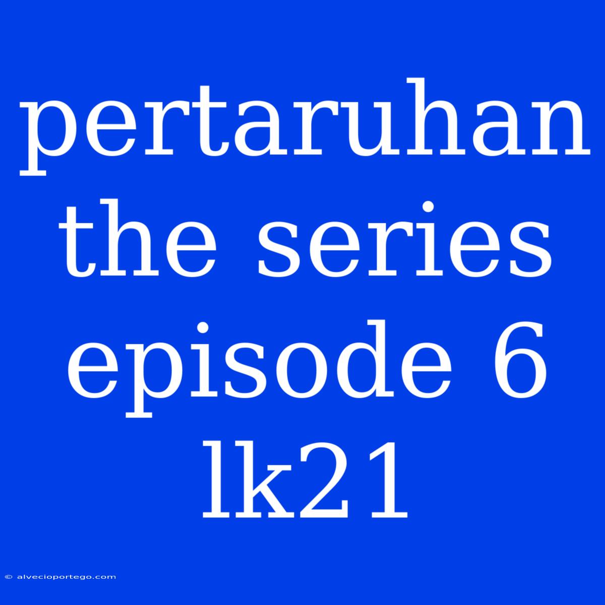 Pertaruhan The Series Episode 6 Lk21