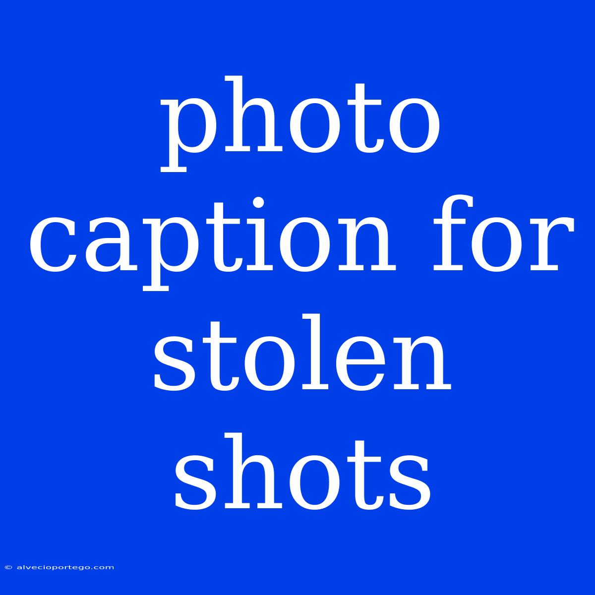 Photo Caption For Stolen Shots