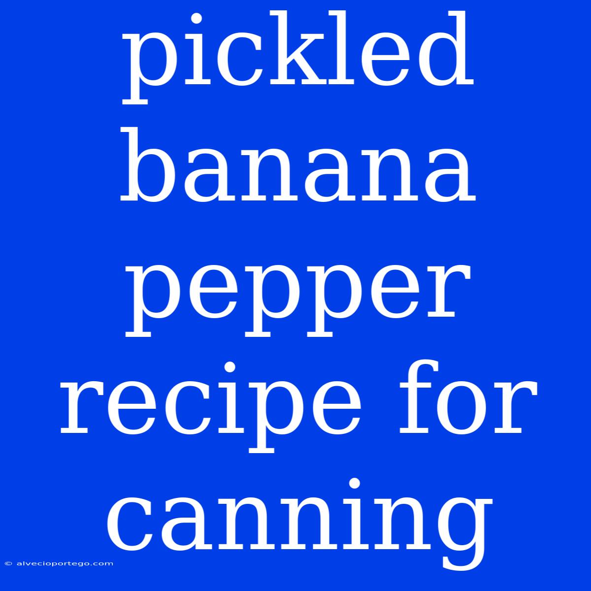 Pickled Banana Pepper Recipe For Canning