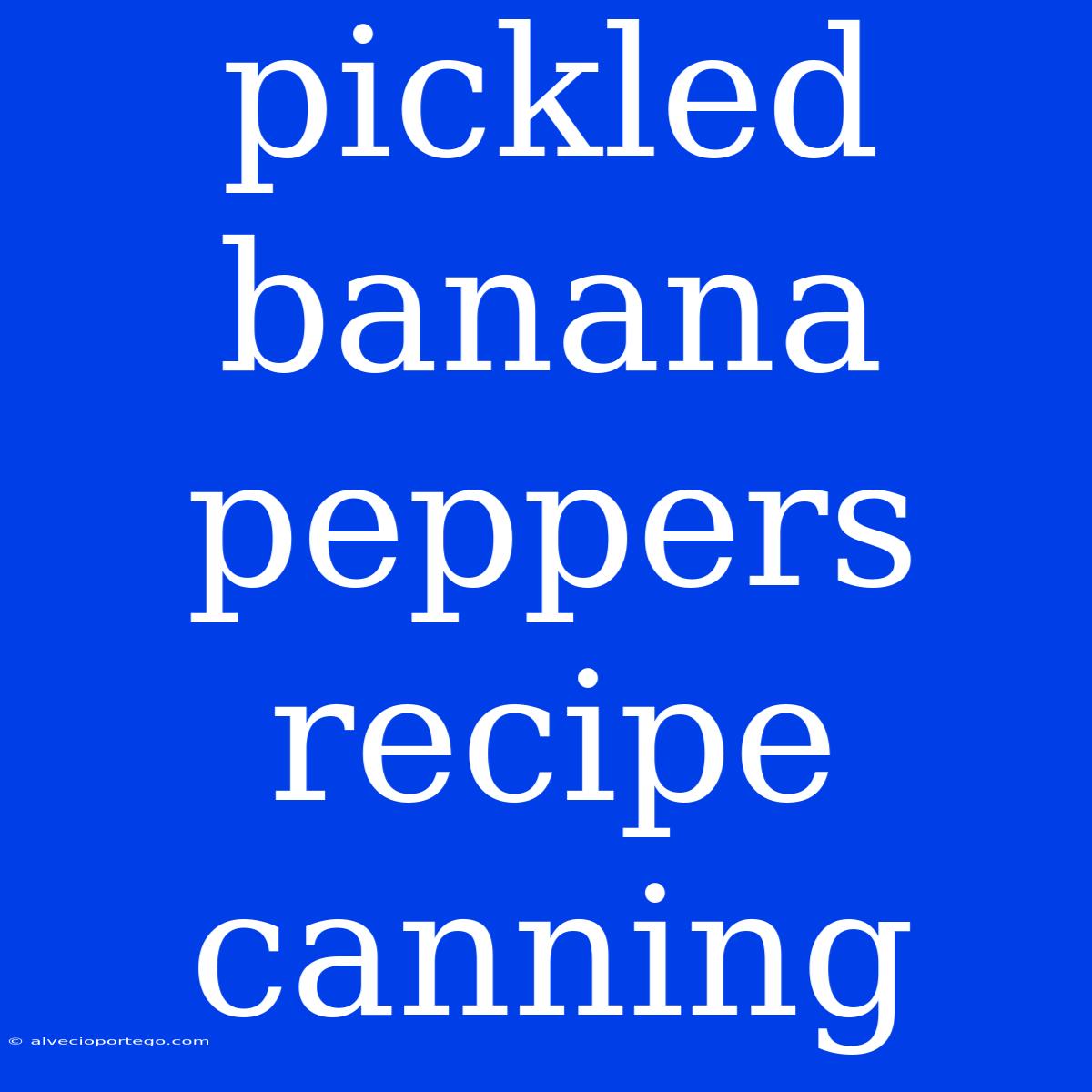 Pickled Banana Peppers Recipe Canning