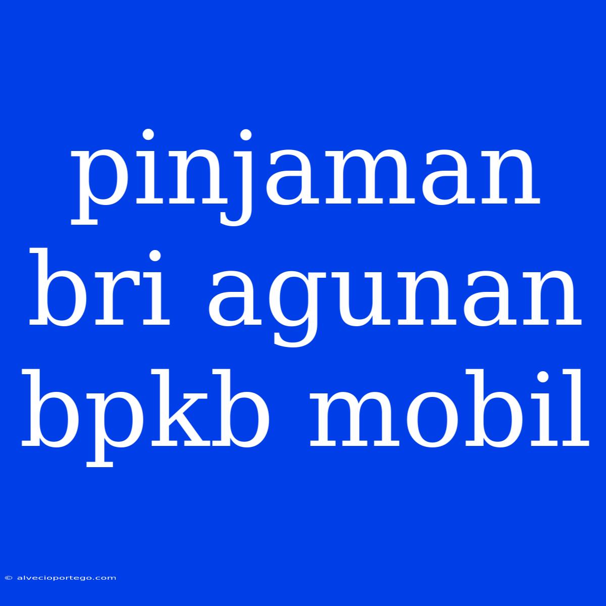 Pinjaman Bri Agunan Bpkb Mobil