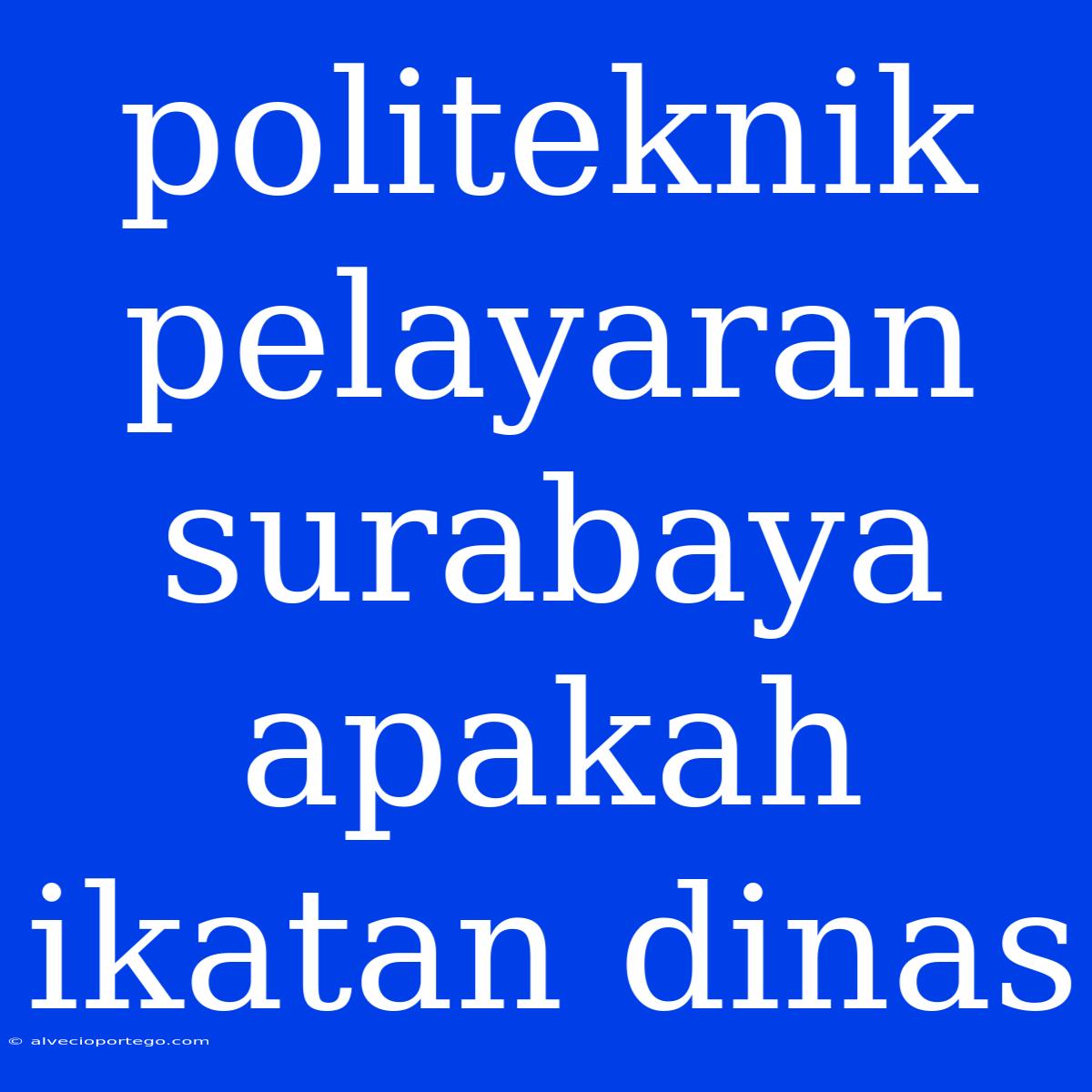 Politeknik Pelayaran Surabaya Apakah Ikatan Dinas