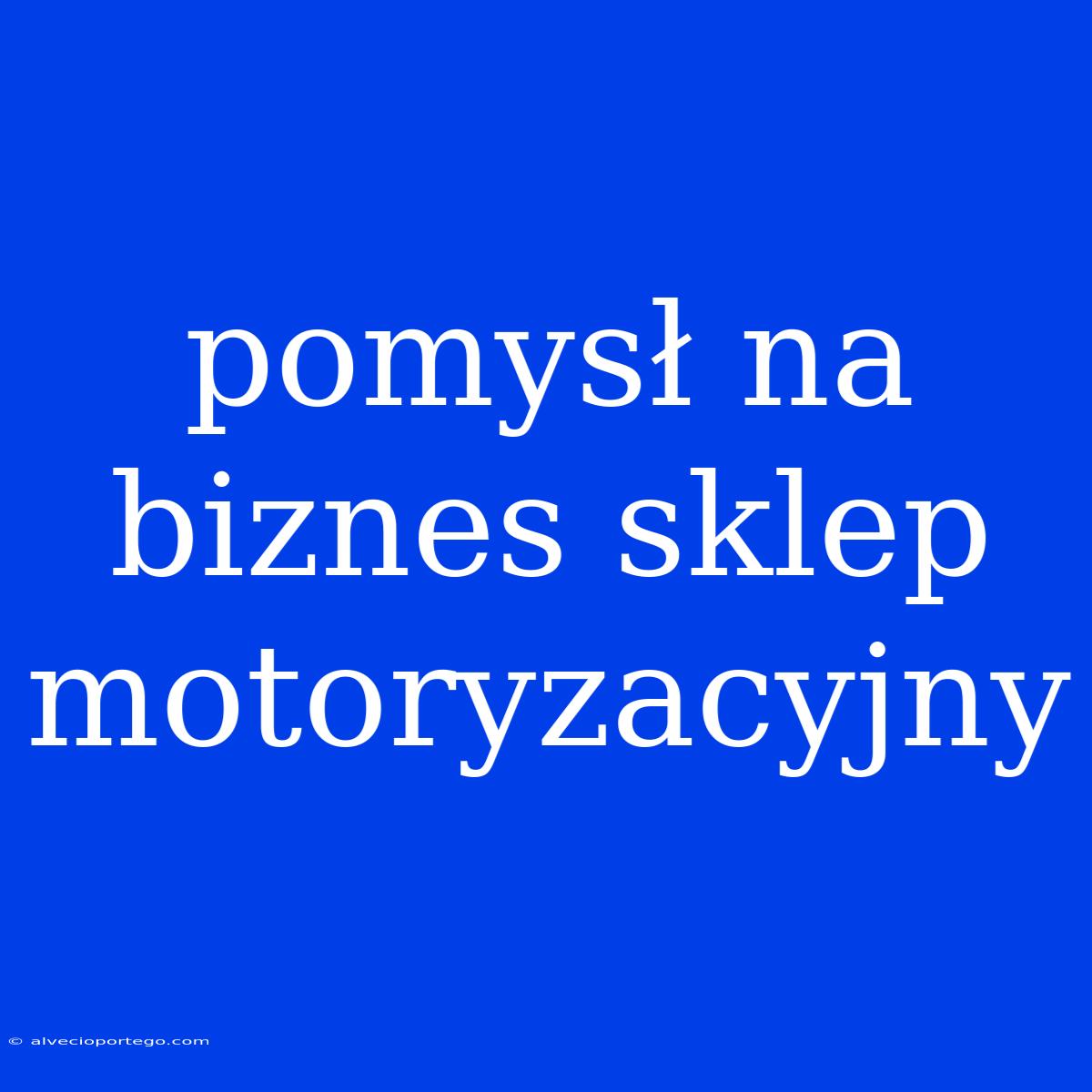 Pomysł Na Biznes Sklep Motoryzacyjny