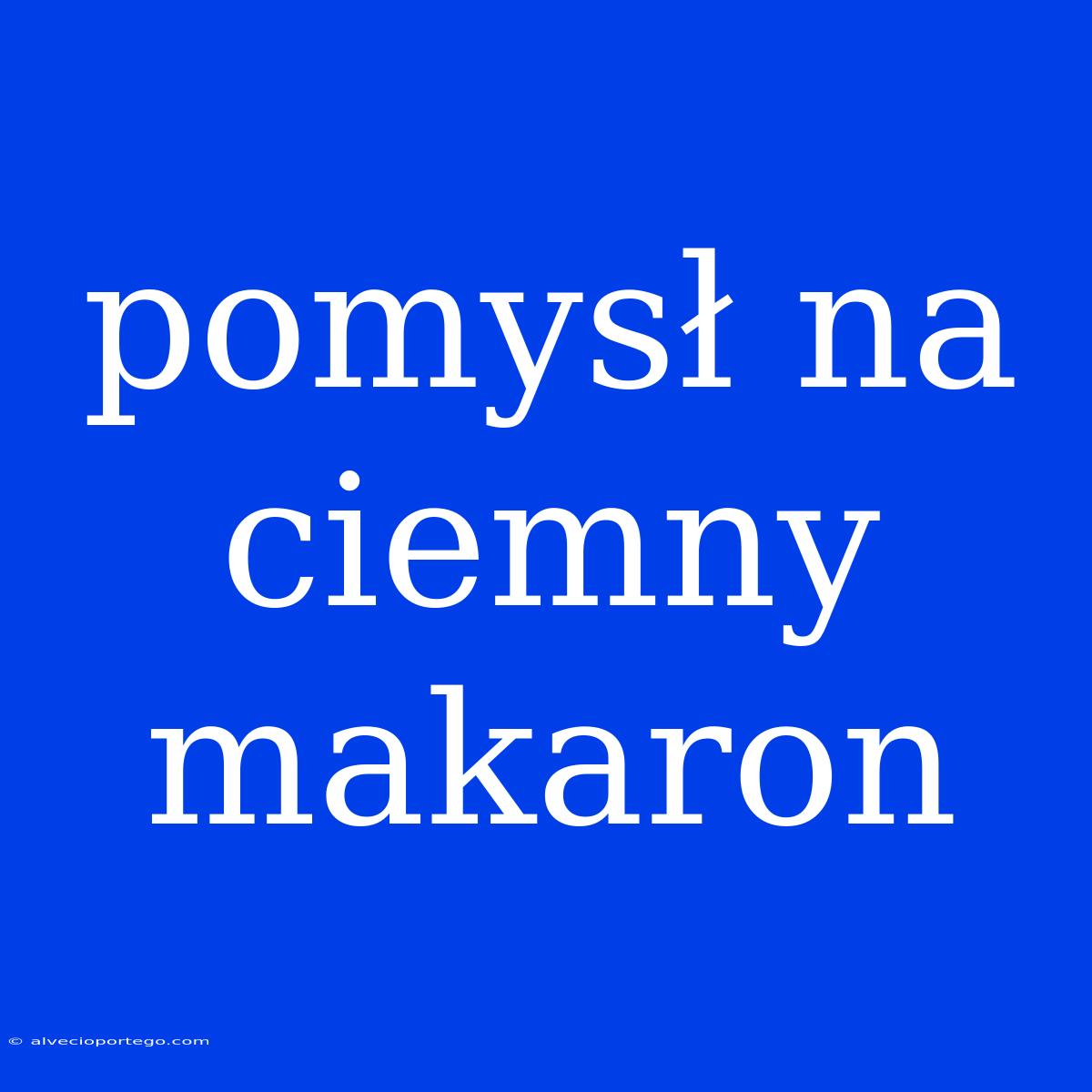 Pomysł Na Ciemny Makaron