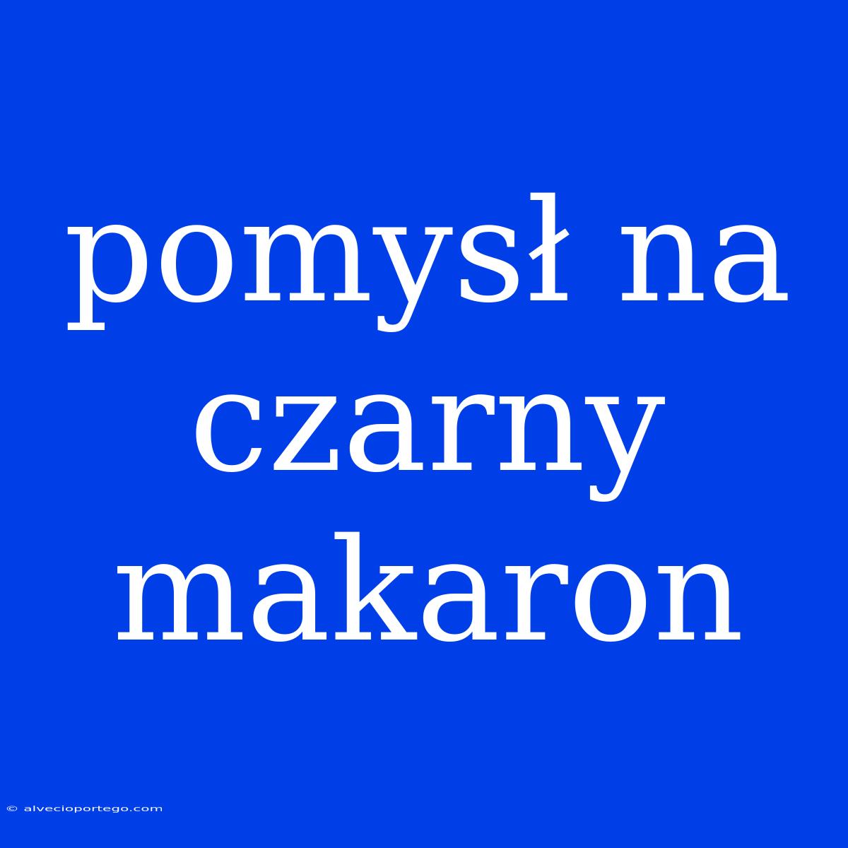 Pomysł Na Czarny Makaron