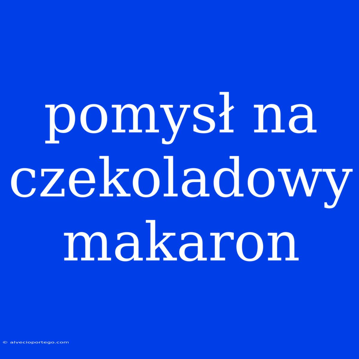 Pomysł Na Czekoladowy Makaron