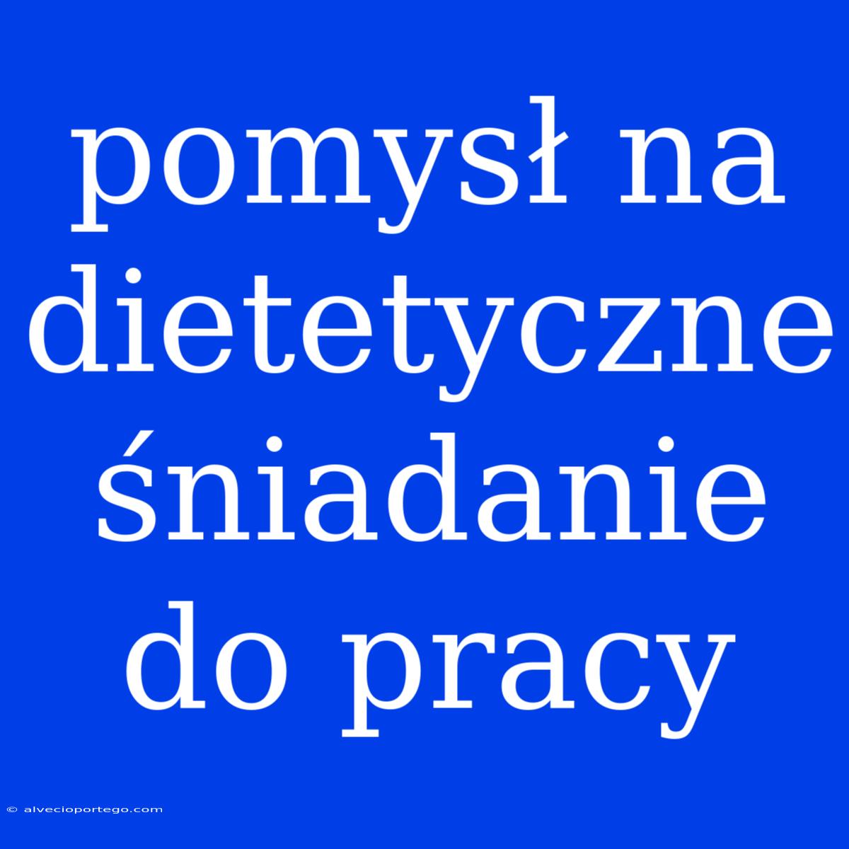 Pomysł Na Dietetyczne Śniadanie Do Pracy