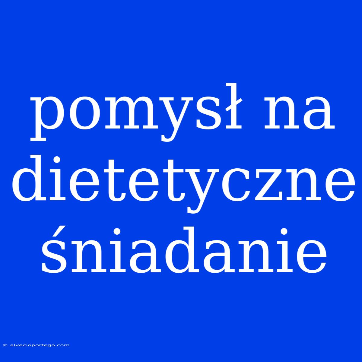 Pomysł Na Dietetyczne Śniadanie