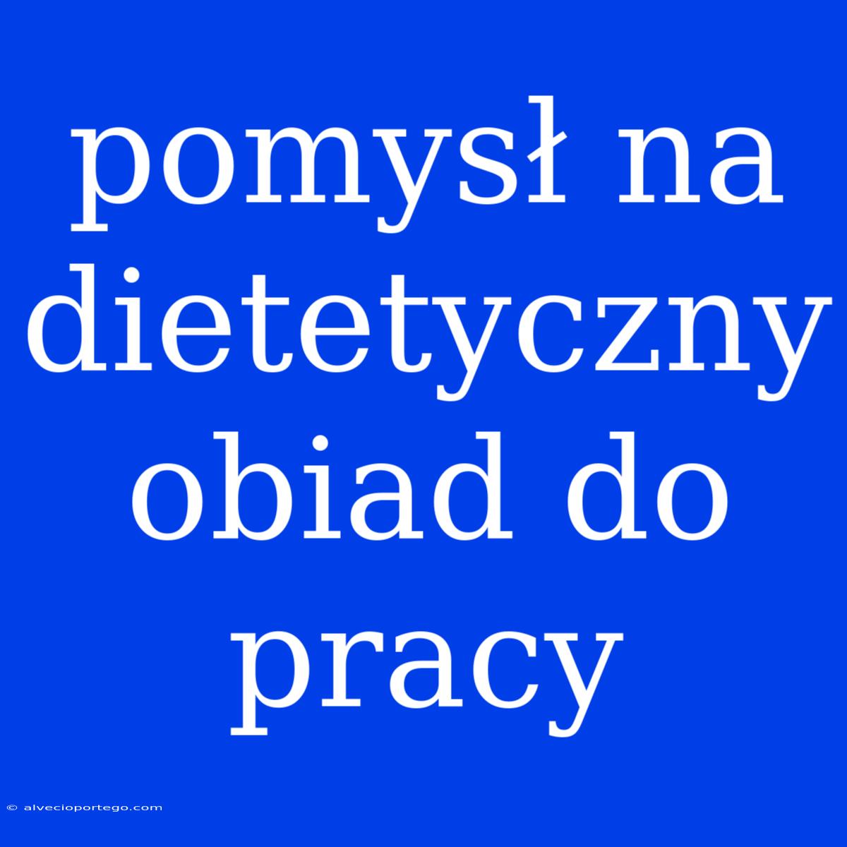 Pomysł Na Dietetyczny Obiad Do Pracy