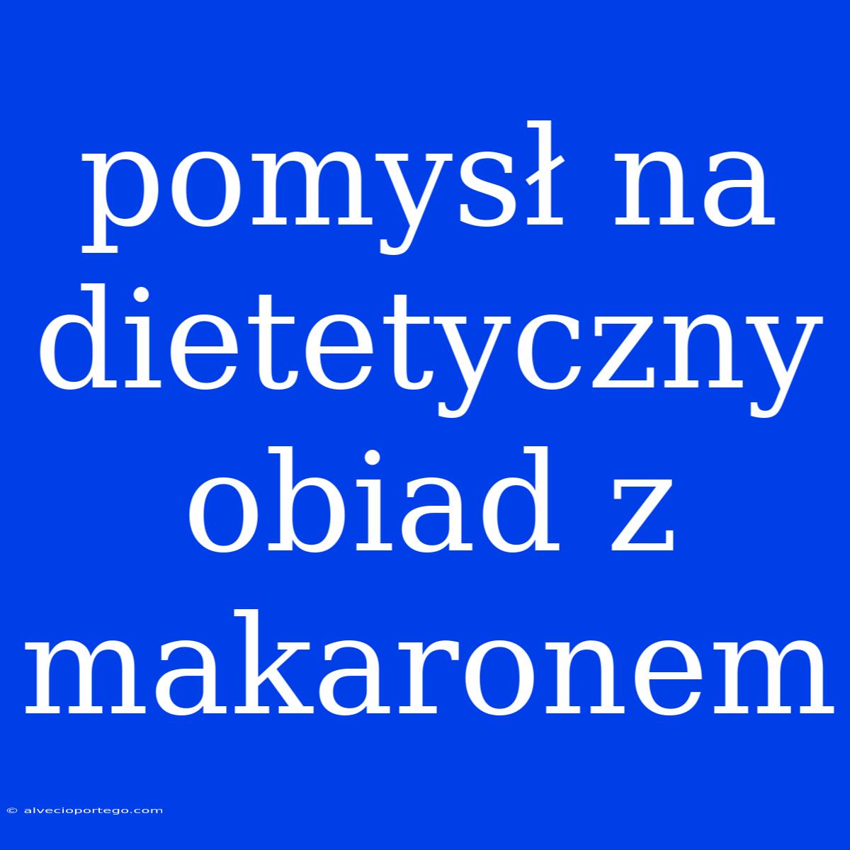 Pomysł Na Dietetyczny Obiad Z Makaronem