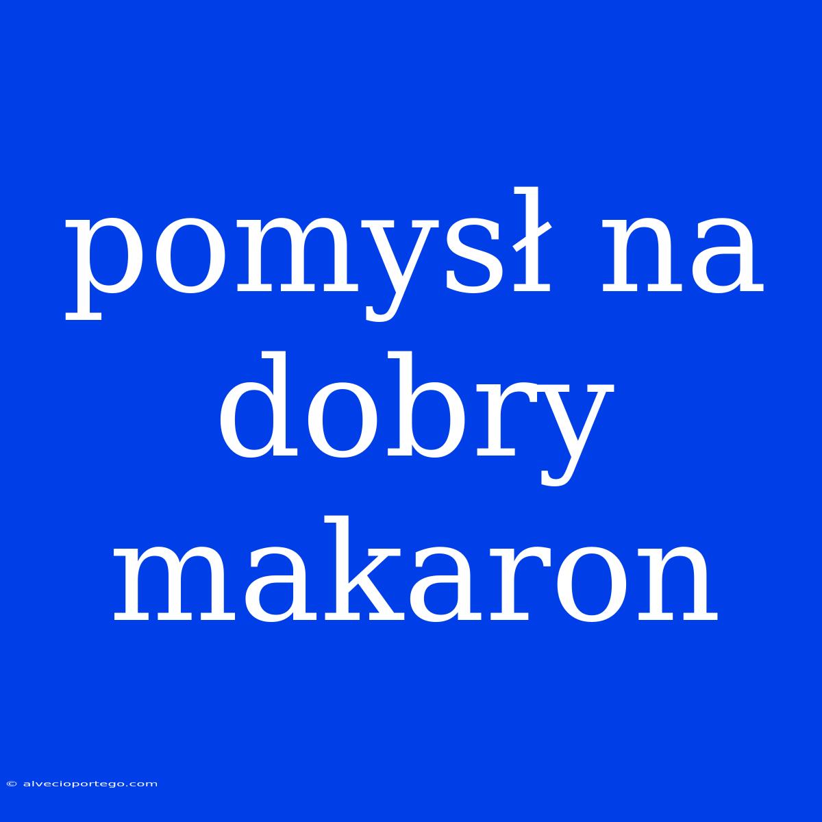 Pomysł Na Dobry Makaron