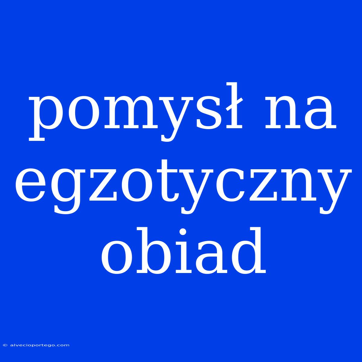 Pomysł Na Egzotyczny Obiad