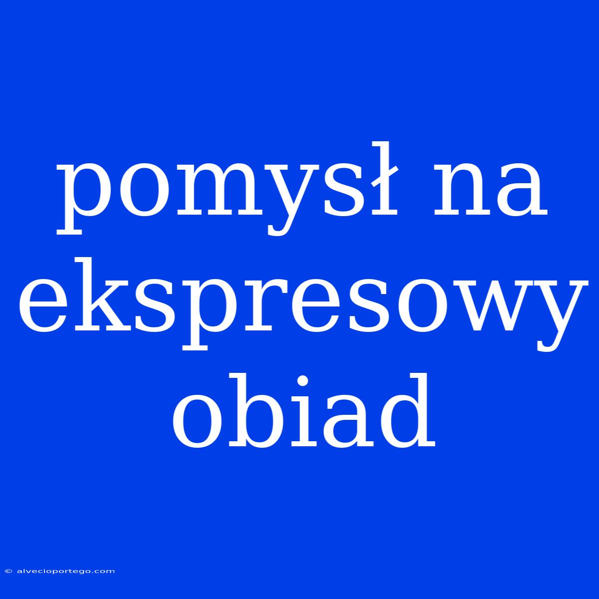 Pomysł Na Ekspresowy Obiad