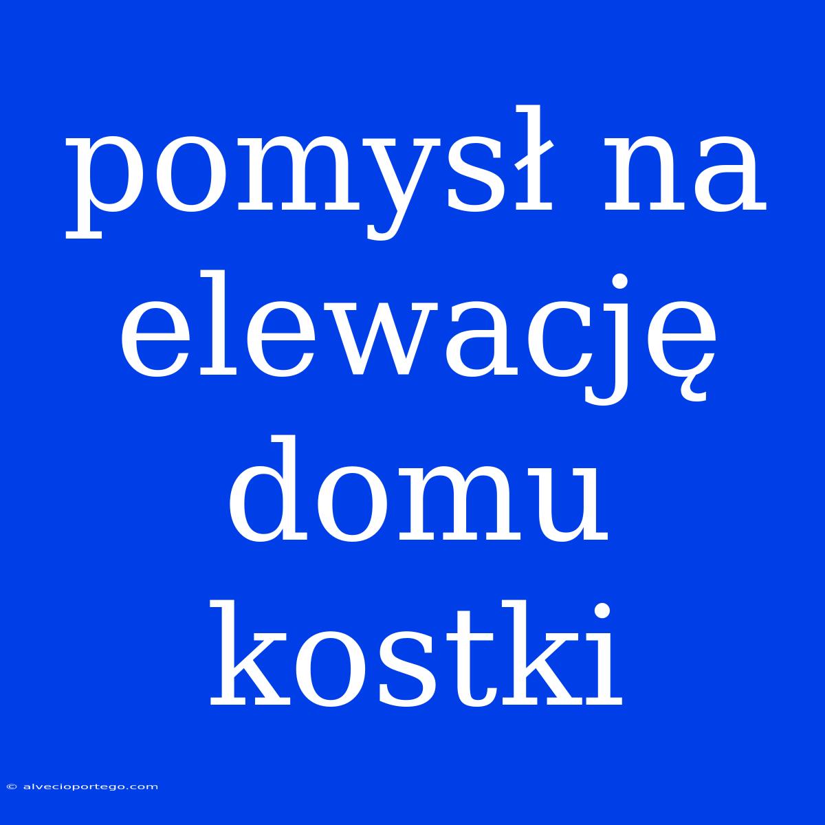 Pomysł Na Elewację Domu Kostki