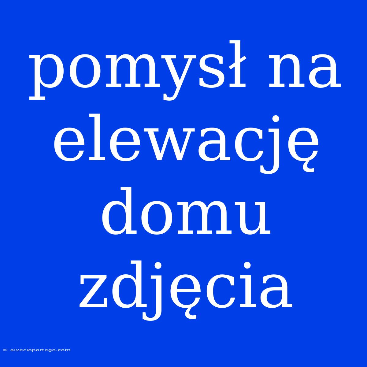 Pomysł Na Elewację Domu Zdjęcia