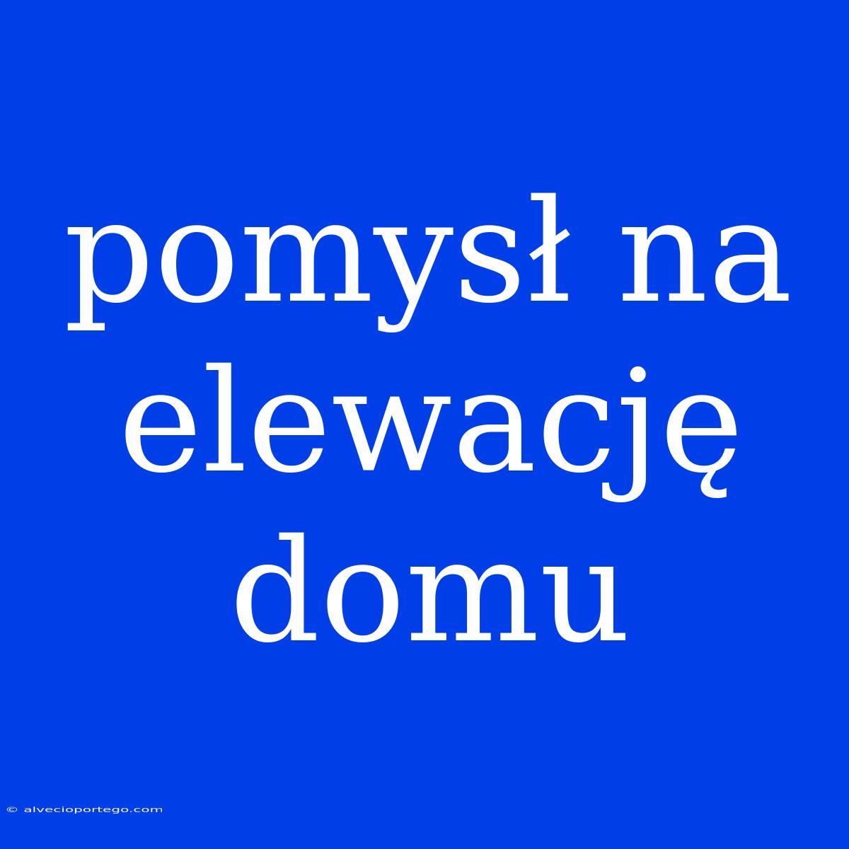 Pomysł Na Elewację Domu