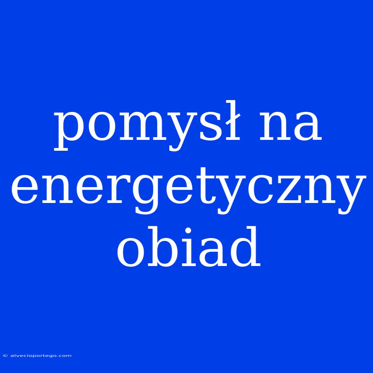 Pomysł Na Energetyczny Obiad