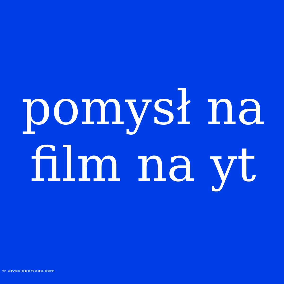 Pomysł Na Film Na Yt