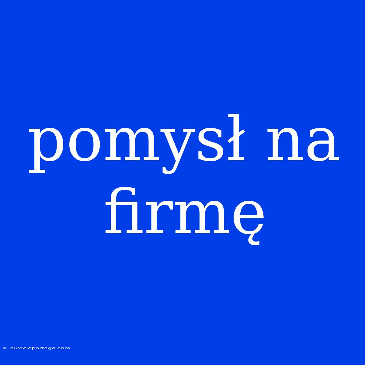 Pomysł Na Firmę