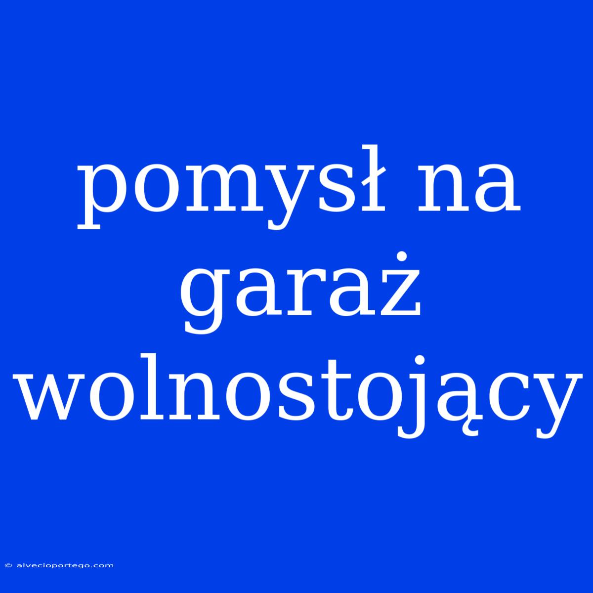 Pomysł Na Garaż Wolnostojący