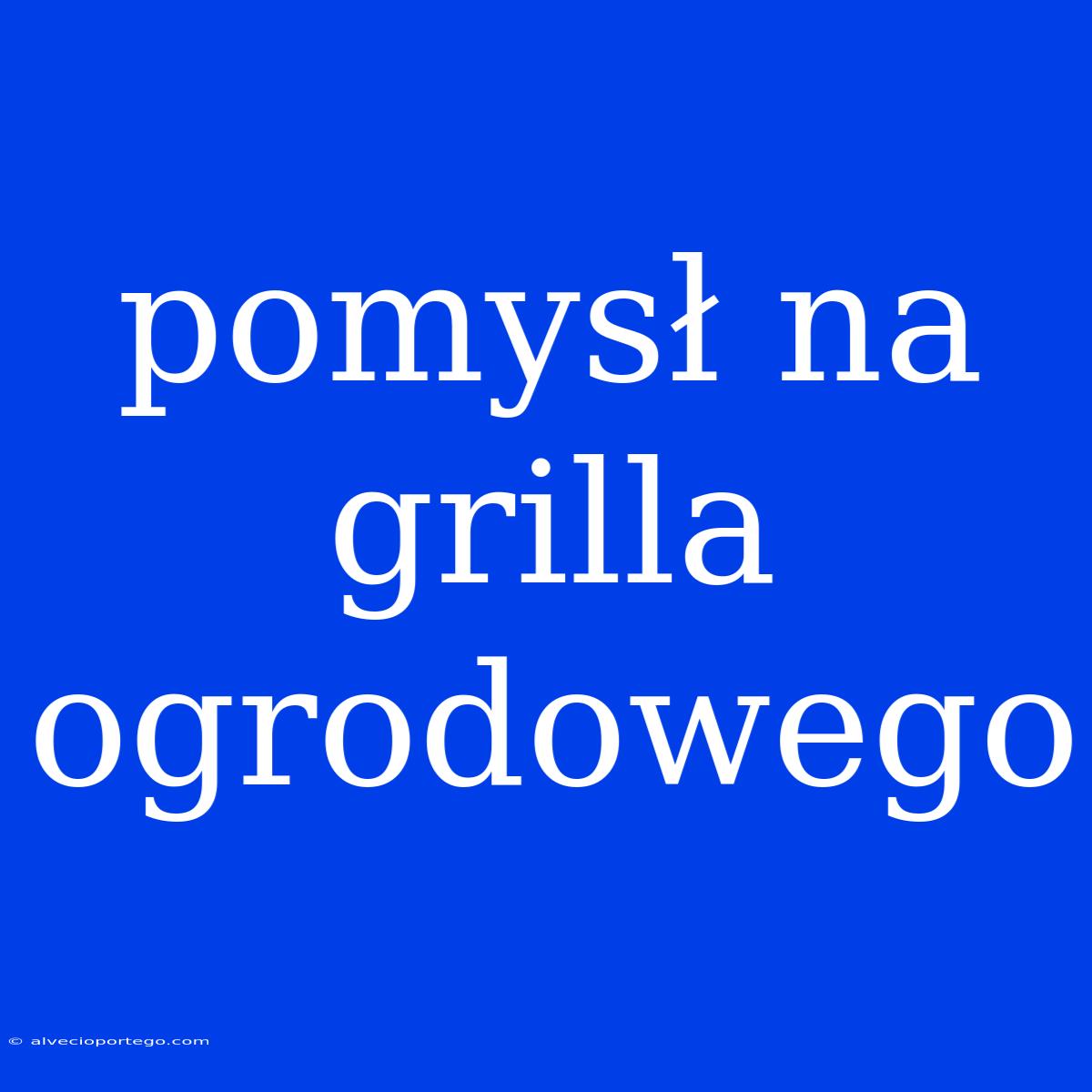 Pomysł Na Grilla Ogrodowego