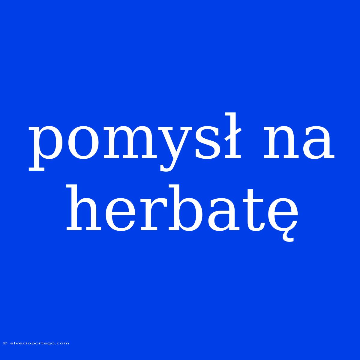 Pomysł Na Herbatę